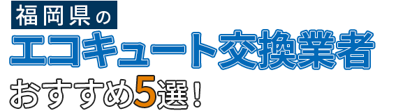 福岡のエコキュート交換業者おすすめ5選！価格・スピード・口コミで徹底比較