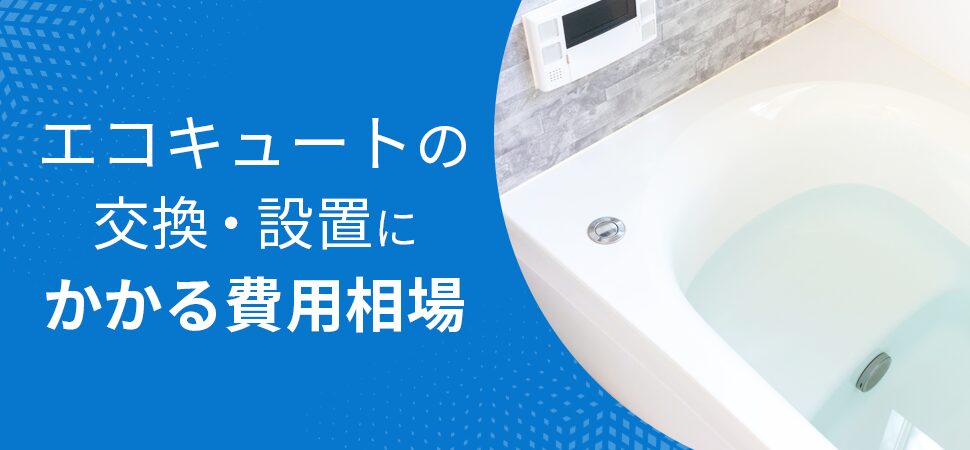 エコキュートの交換・設置にかかる費用相場